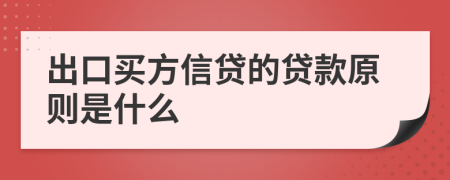 出口买方信贷的贷款原则是什么