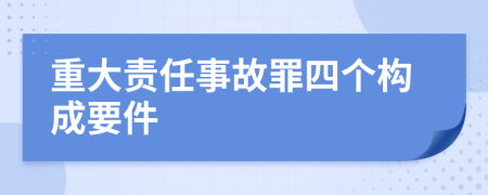 重大责任事故罪四个构成要件