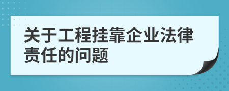 关于工程挂靠企业法律责任的问题