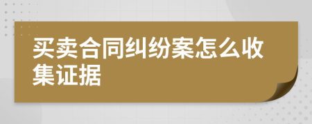 买卖合同纠纷案怎么收集证据