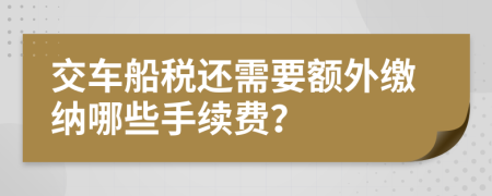 交车船税还需要额外缴纳哪些手续费？