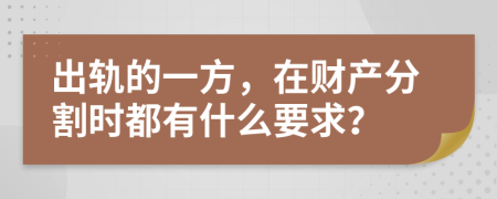 出轨的一方，在财产分割时都有什么要求？