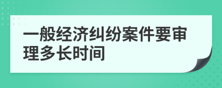 一般经济纠纷案件要审理多长时间