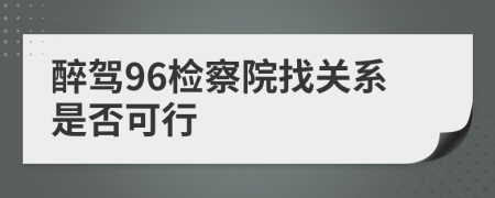 醉驾96检察院找关系是否可行