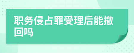 职务侵占罪受理后能撤回吗
