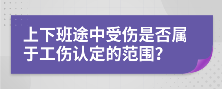 上下班途中受伤是否属于工伤认定的范围？