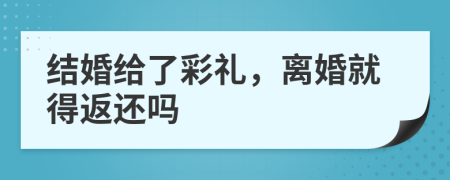 结婚给了彩礼，离婚就得返还吗