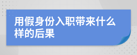 用假身份入职带来什么样的后果