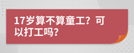 17岁算不算童工？可以打工吗？
