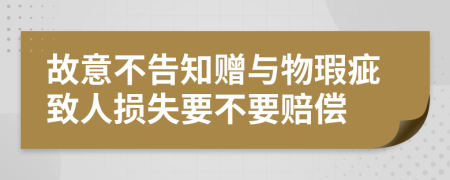 故意不告知赠与物瑕疵致人损失要不要赔偿