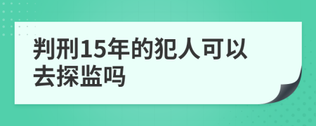 判刑15年的犯人可以去探监吗
