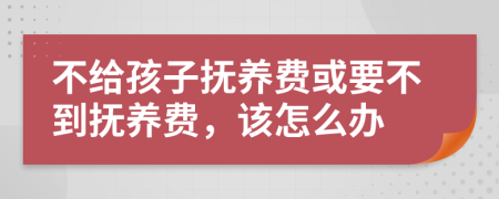 不给孩子抚养费或要不到抚养费，该怎么办