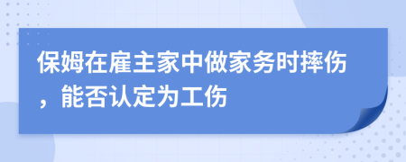 保姆在雇主家中做家务时摔伤，能否认定为工伤