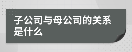 子公司与母公司的关系是什么