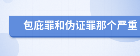 包庇罪和伪证罪那个严重