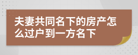 夫妻共同名下的房产怎么过户到一方名下