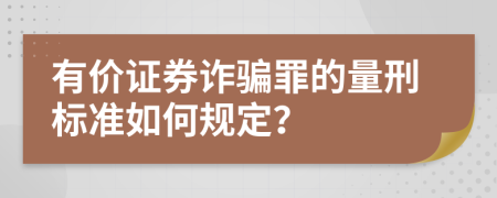 有价证券诈骗罪的量刑标准如何规定？