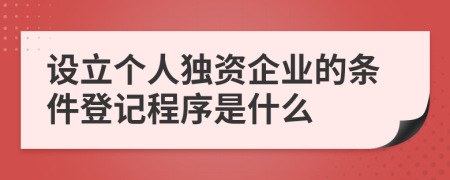 设立个人独资企业的条件登记程序是什么