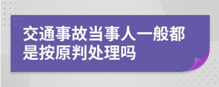 交通事故当事人一般都是按原判处理吗