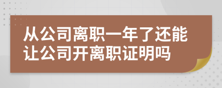 从公司离职一年了还能让公司开离职证明吗