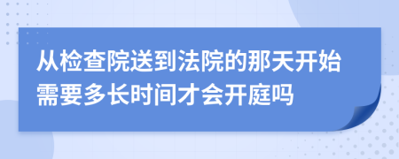 从检查院送到法院的那天开始需要多长时间才会开庭吗