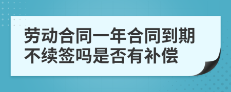 劳动合同一年合同到期不续签吗是否有补偿
