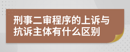 刑事二审程序的上诉与抗诉主体有什么区别