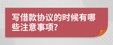 写借款协议的时候有哪些注意事项？