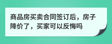 商品房买卖合同签订后，房子降价了，买家可以反悔吗