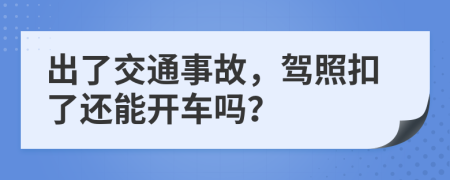 出了交通事故，驾照扣了还能开车吗？