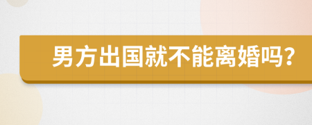 男方出国就不能离婚吗？