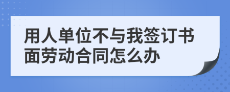 用人单位不与我签订书面劳动合同怎么办