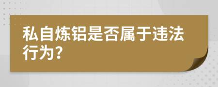 私自炼铝是否属于违法行为？