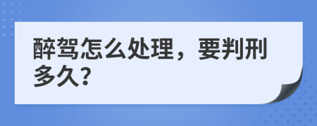 醉驾怎么处理，要判刑多久？