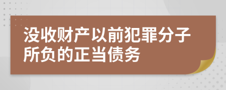 没收财产以前犯罪分子所负的正当债务