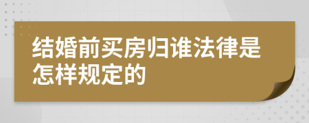 结婚前买房归谁法律是怎样规定的