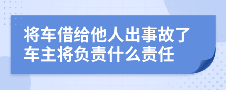 将车借给他人出事故了车主将负责什么责任