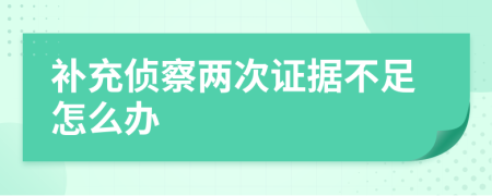 补充侦察两次证据不足怎么办