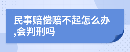 民事赔偿赔不起怎么办,会判刑吗