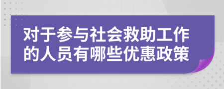 对于参与社会救助工作的人员有哪些优惠政策