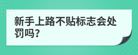 新手上路不贴标志会处罚吗？