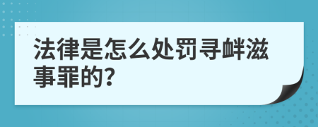 法律是怎么处罚寻衅滋事罪的？