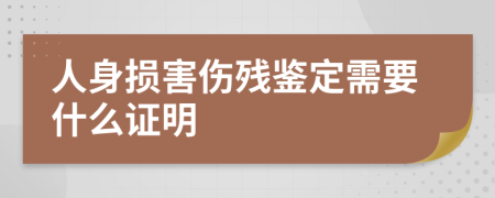 人身损害伤残鉴定需要什么证明