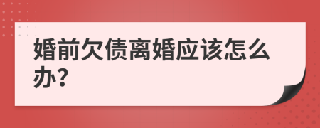 婚前欠债离婚应该怎么办？
