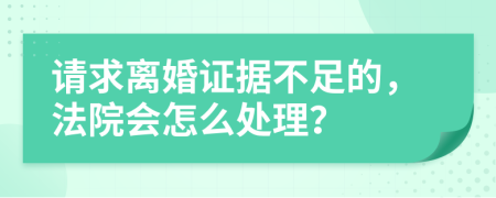 请求离婚证据不足的，法院会怎么处理？