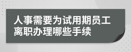 人事需要为试用期员工离职办理哪些手续