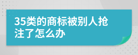 35类的商标被别人抢注了怎么办