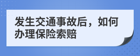 发生交通事故后，如何办理保险索赔