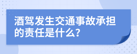 酒驾发生交通事故承担的责任是什么？
