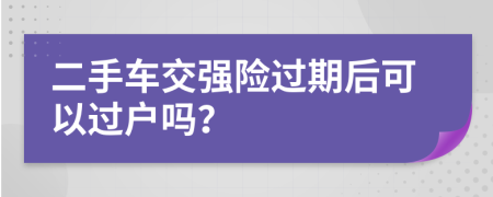 二手车交强险过期后可以过户吗？